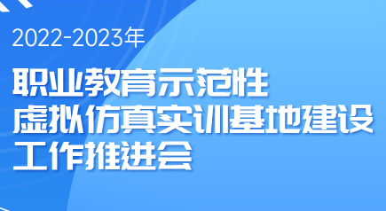 Event Preview | 2022‑2023 National Promotion Conference on the Construction of Vocational Education Demonstrative Virtual Simulation Training Bases