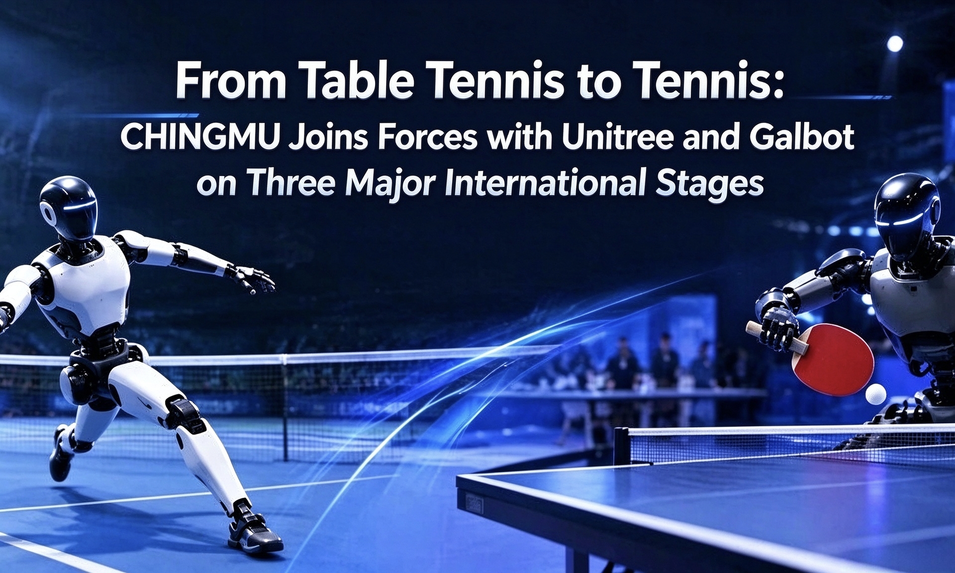 From Table Tennis to Tennis: CHINGMU Joins Forces with Unitree and Galbot on Three Major International Stages